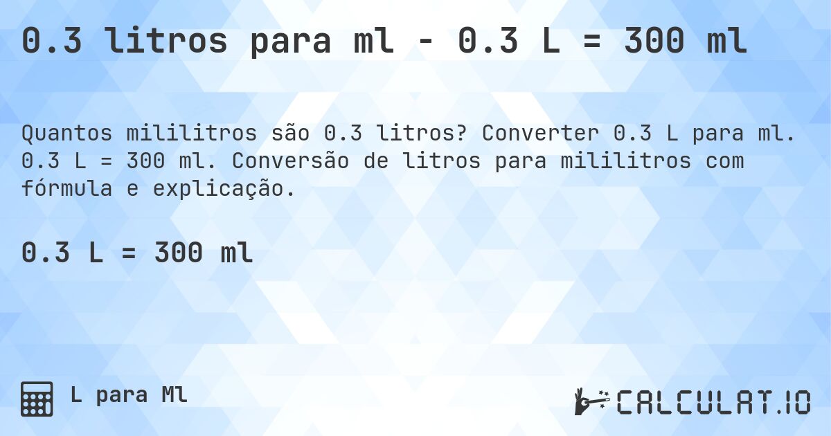 0.3 litros para ml - 0.3 L = 300 ml. Converter 0.3 L para ml. 0.3 L = 300 ml. Conversão de litros para mililitros com fórmula e explicação.