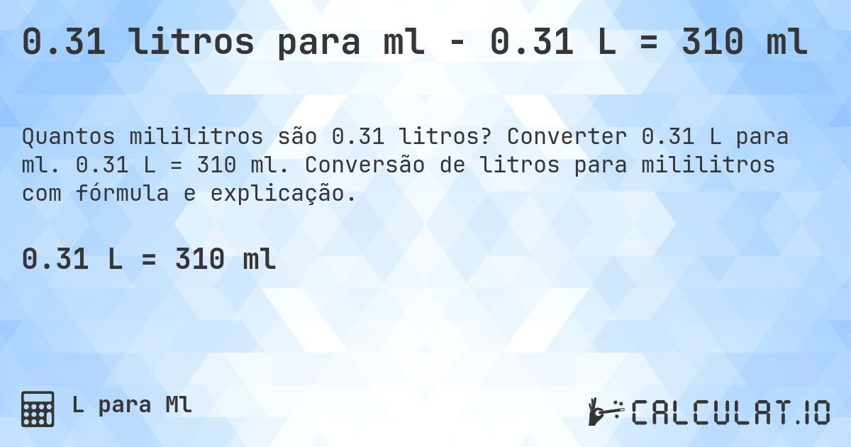 0.31 litros para ml - 0.31 L = 310 ml. Converter 0.31 L para ml. 0.31 L = 310 ml. Conversão de litros para mililitros com fórmula e explicação.