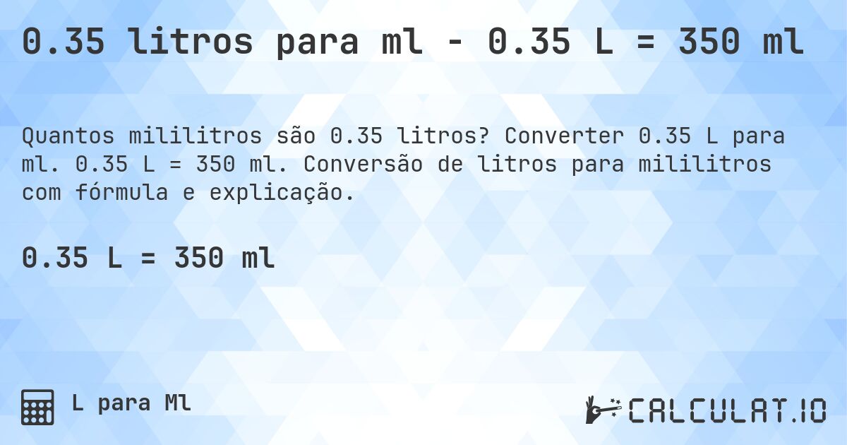 0.35 litros para ml - 0.35 L = 350 ml. Converter 0.35 L para ml. 0.35 L = 350 ml. Conversão de litros para mililitros com fórmula e explicação.