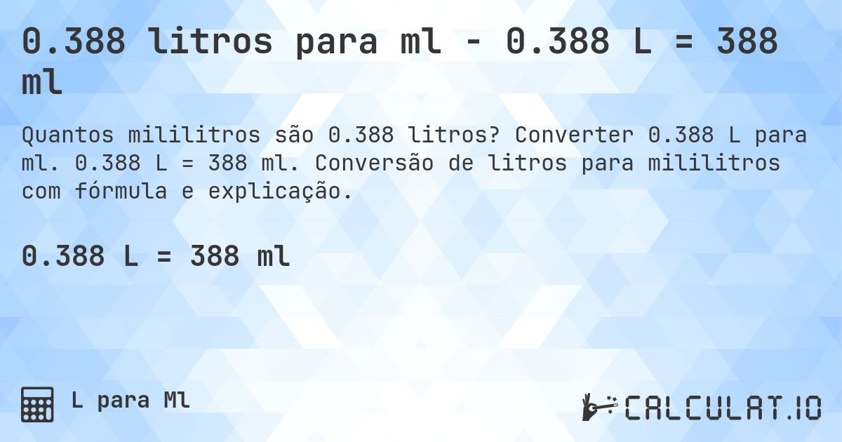 0.388 litros para ml - 0.388 L = 388 ml. Converter 0.388 L para ml. 0.388 L = 388 ml. Conversão de litros para mililitros com fórmula e explicação.