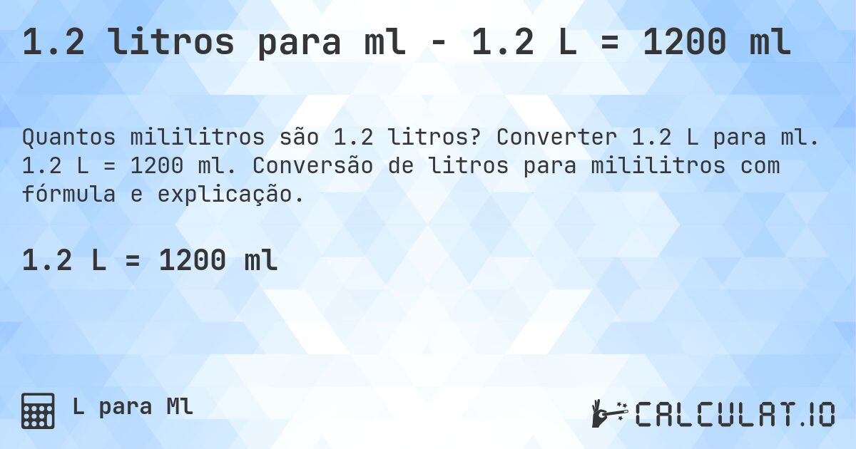 1.2 litros para ml - 1.2 L = 1200 ml. Converter 1.2 L para ml. 1.2 L = 1200 ml. Conversão de litros para mililitros com fórmula e explicação.