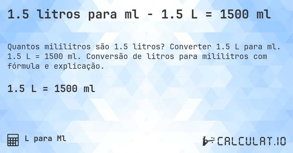 1.5 litros para ml - 1.5 L = 1500 ml. Converter 1.5 L para ml. 1.5 L = 1500 ml. Conversão de litros para mililitros com fórmula e explicação.