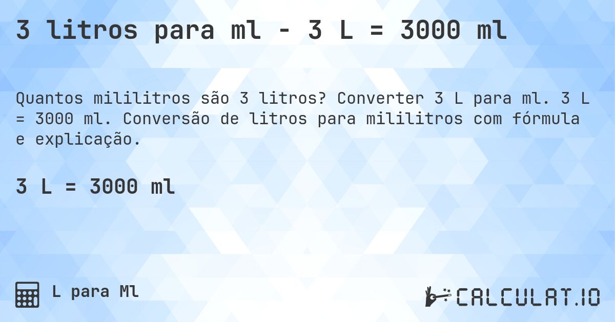 3 litros para ml - 3 L = 3000 ml. Converter 3 L para ml. 3 L = 3000 ml. Conversão de litros para mililitros com fórmula e explicação.