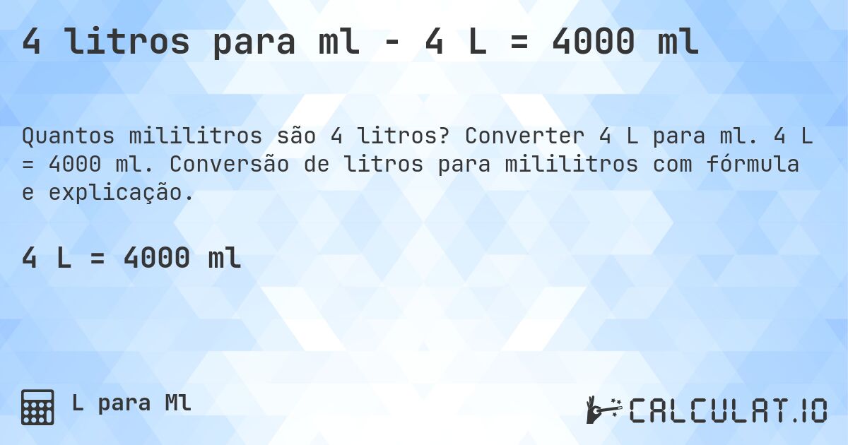 4 litros para ml - 4 L = 4000 ml. Converter 4 L para ml. 4 L = 4000 ml. Conversão de litros para mililitros com fórmula e explicação.