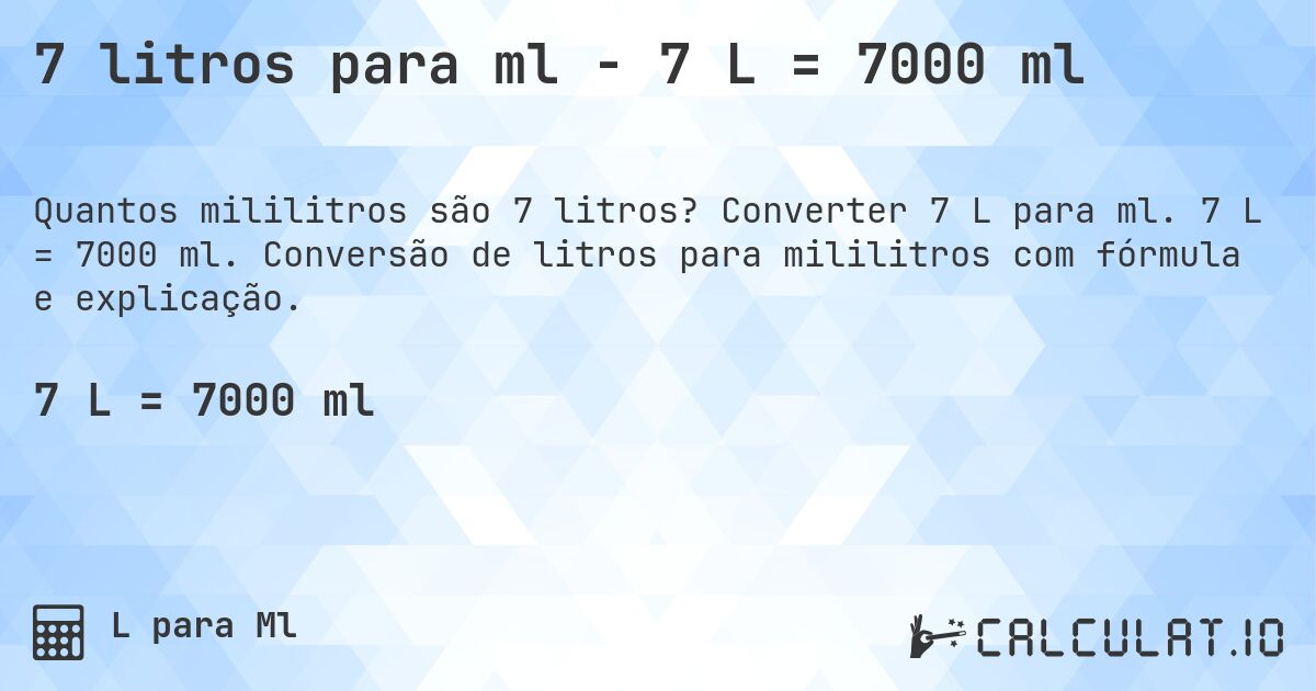 7 litros para ml - 7 L = 7000 ml. Converter 7 L para ml. 7 L = 7000 ml. Conversão de litros para mililitros com fórmula e explicação.