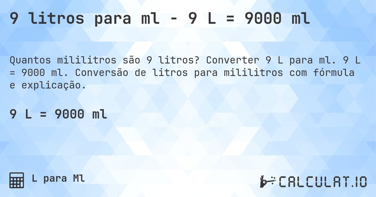 9 litros para ml - 9 L = 9000 ml. Converter 9 L para ml. 9 L = 9000 ml. Conversão de litros para mililitros com fórmula e explicação.