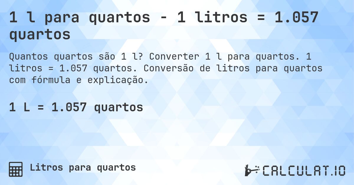 1 l para quartos - 1 litros = 1.057 quartos. Converter 1 l para quartos. 1 litros = 1.057 quartos. Conversão de litros para quartos com fórmula e explicação.