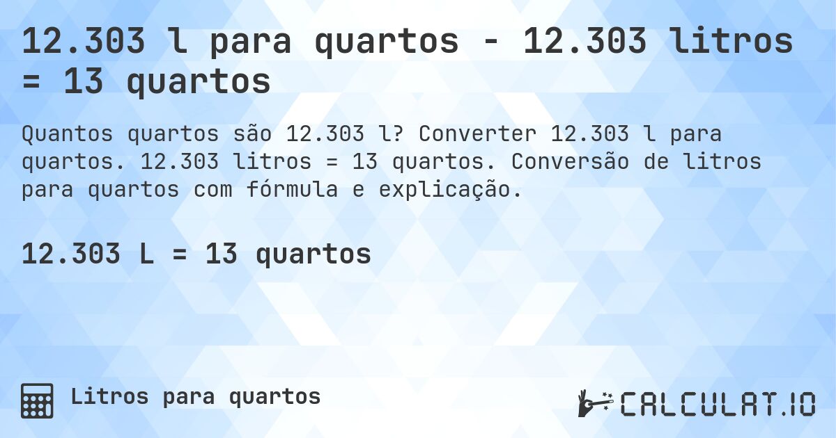 12.303 l para quartos - 12.303 litros = 13 quartos. Converter 12.303 l para quartos. 12.303 litros = 13 quartos. Conversão de litros para quartos com fórmula e explicação.