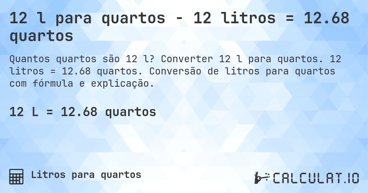12 l para quartos - 12 litros = 12.68 quartos. Converter 12 l para quartos. 12 litros = 12.68 quartos. Conversão de litros para quartos com fórmula e explicação.