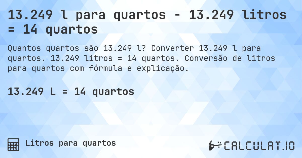 13.249 l para quartos - 13.249 litros = 14 quartos. Converter 13.249 l para quartos. 13.249 litros = 14 quartos. Conversão de litros para quartos com fórmula e explicação.