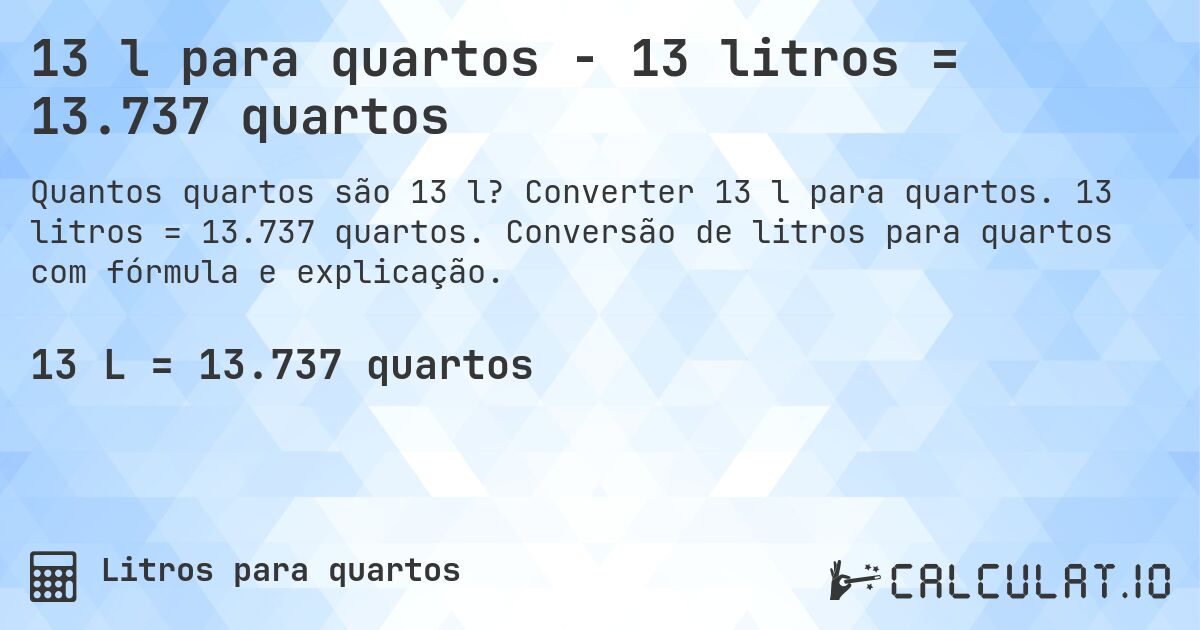 13 l para quartos - 13 litros = 13.737 quartos. Converter 13 l para quartos. 13 litros = 13.737 quartos. Conversão de litros para quartos com fórmula e explicação.