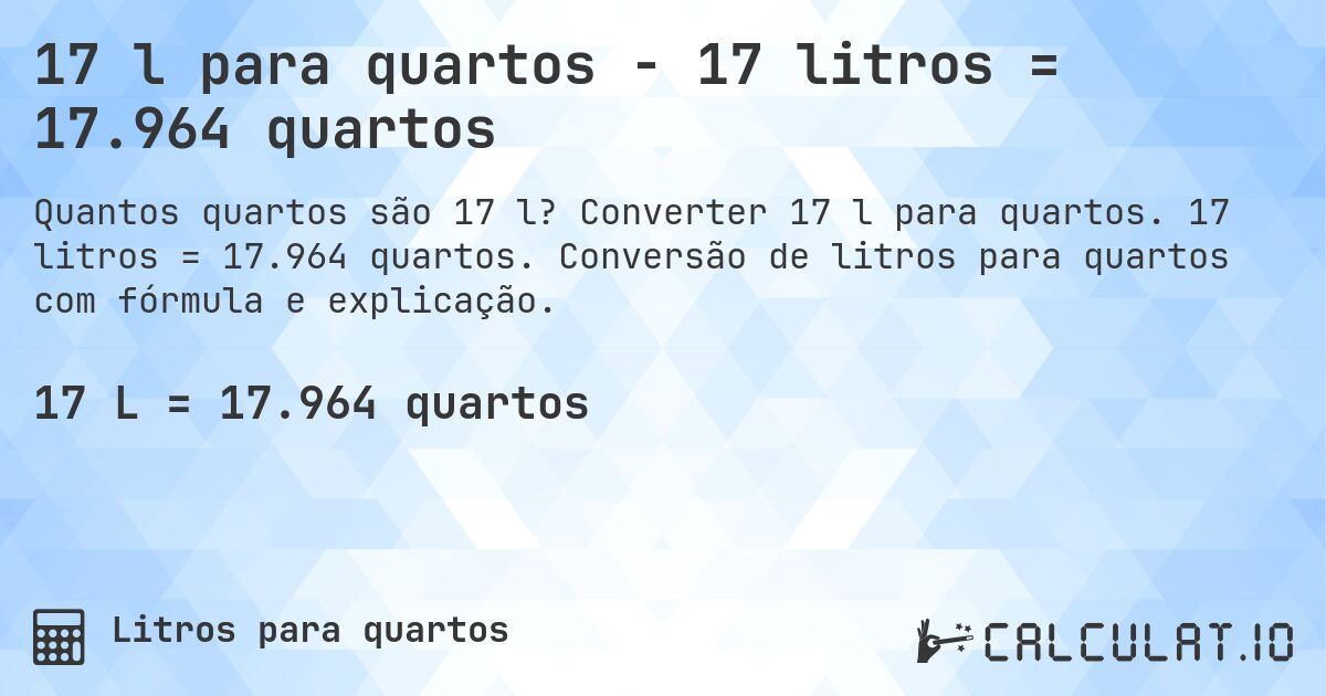 17 l para quartos - 17 litros = 17.964 quartos. Converter 17 l para quartos. 17 litros = 17.964 quartos. Conversão de litros para quartos com fórmula e explicação.