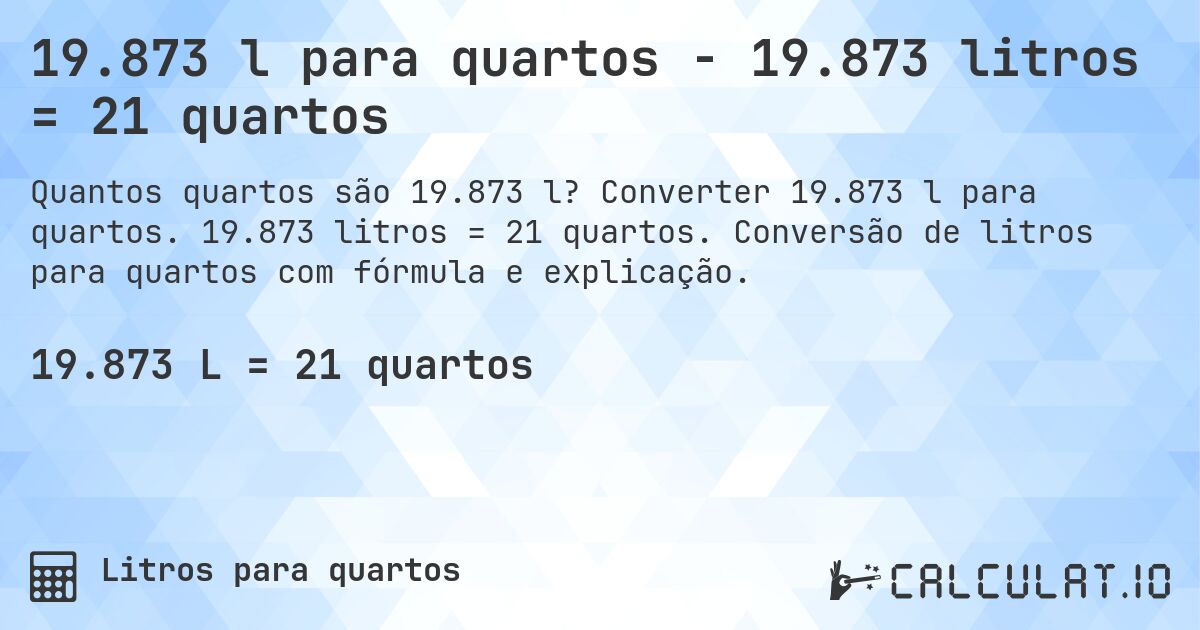 19.873 l para quartos - 19.873 litros = 21 quartos. Converter 19.873 l para quartos. 19.873 litros = 21 quartos. Conversão de litros para quartos com fórmula e explicação.