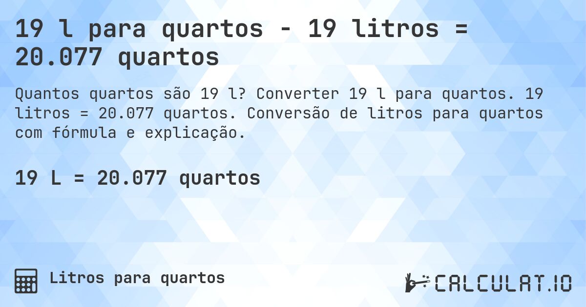 19 l para quartos - 19 litros = 20.077 quartos. Converter 19 l para quartos. 19 litros = 20.077 quartos. Conversão de litros para quartos com fórmula e explicação.