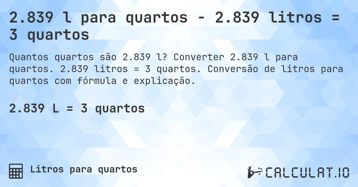 2.839 l para quartos - 2.839 litros = 3 quartos. Converter 2.839 l para quartos. 2.839 litros = 3 quartos. Conversão de litros para quartos com fórmula e explicação.