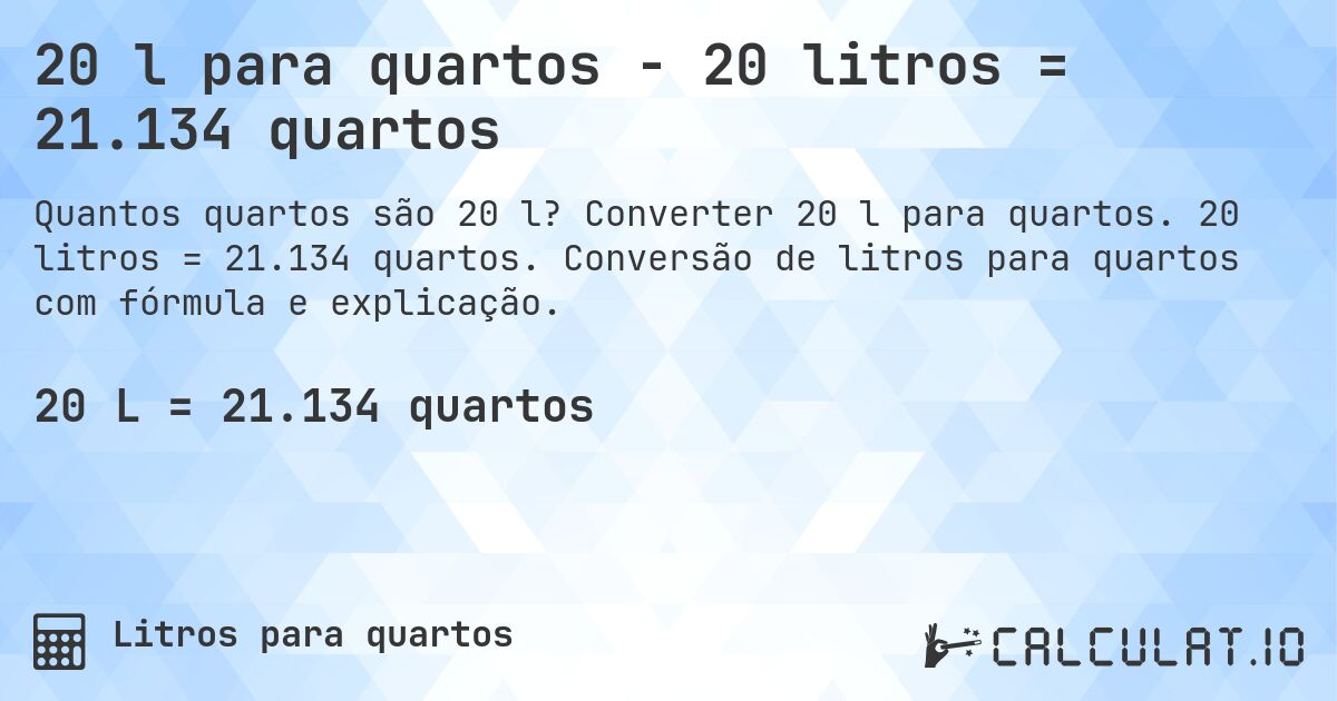 20 l para quartos - 20 litros = 21.134 quartos. Converter 20 l para quartos. 20 litros = 21.134 quartos. Conversão de litros para quartos com fórmula e explicação.