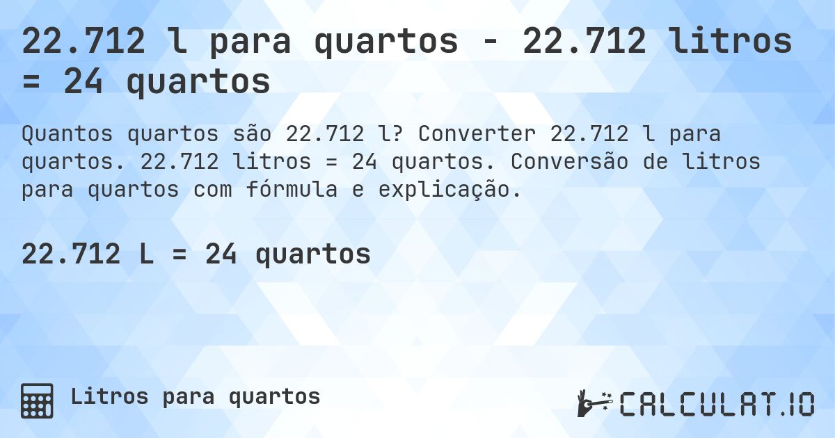 22.712 l para quartos - 22.712 litros = 24 quartos. Converter 22.712 l para quartos. 22.712 litros = 24 quartos. Conversão de litros para quartos com fórmula e explicação.