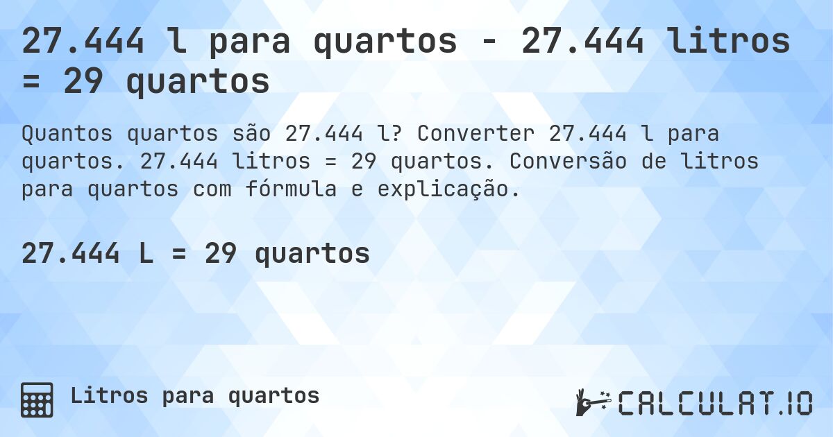 27.444 l para quartos - 27.444 litros = 29 quartos. Converter 27.444 l para quartos. 27.444 litros = 29 quartos. Conversão de litros para quartos com fórmula e explicação.