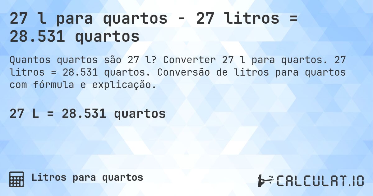 27 l para quartos - 27 litros = 28.531 quartos. Converter 27 l para quartos. 27 litros = 28.531 quartos. Conversão de litros para quartos com fórmula e explicação.