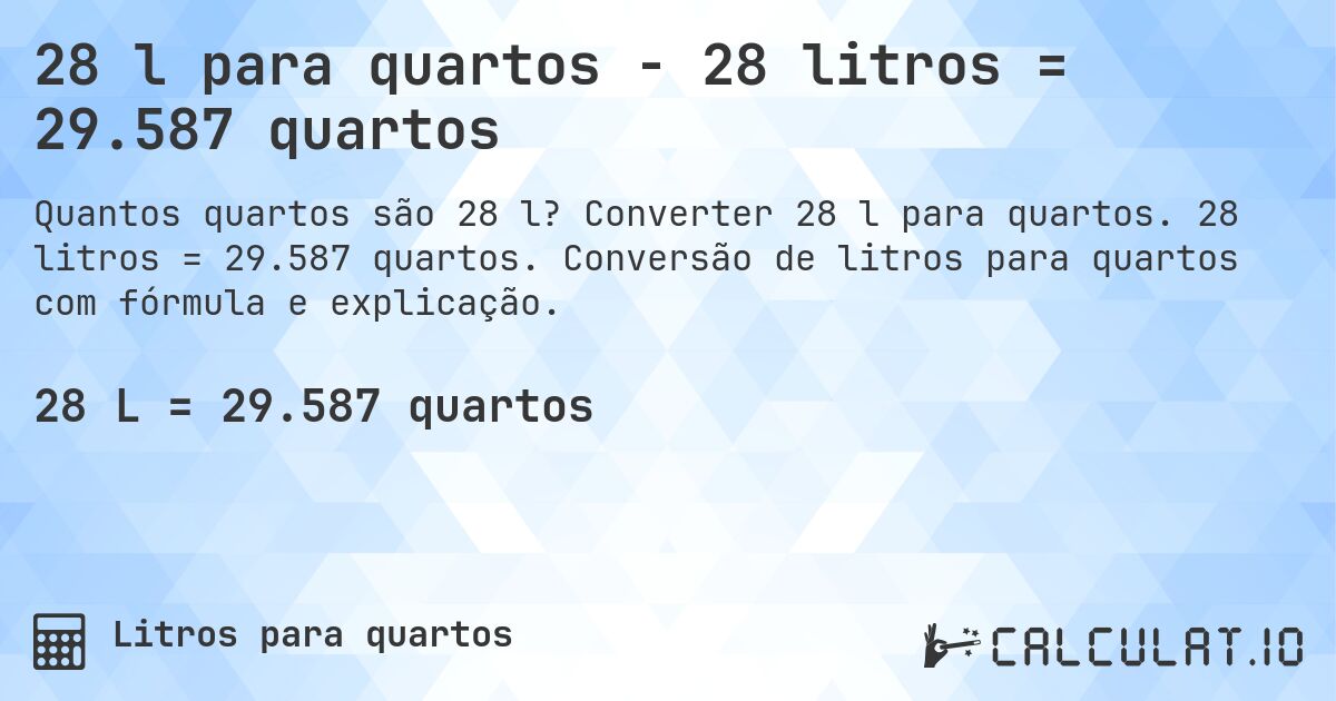 28 l para quartos - 28 litros = 29.587 quartos. Converter 28 l para quartos. 28 litros = 29.587 quartos. Conversão de litros para quartos com fórmula e explicação.