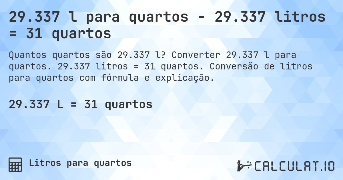 29.337 l para quartos - 29.337 litros = 31 quartos. Converter 29.337 l para quartos. 29.337 litros = 31 quartos. Conversão de litros para quartos com fórmula e explicação.