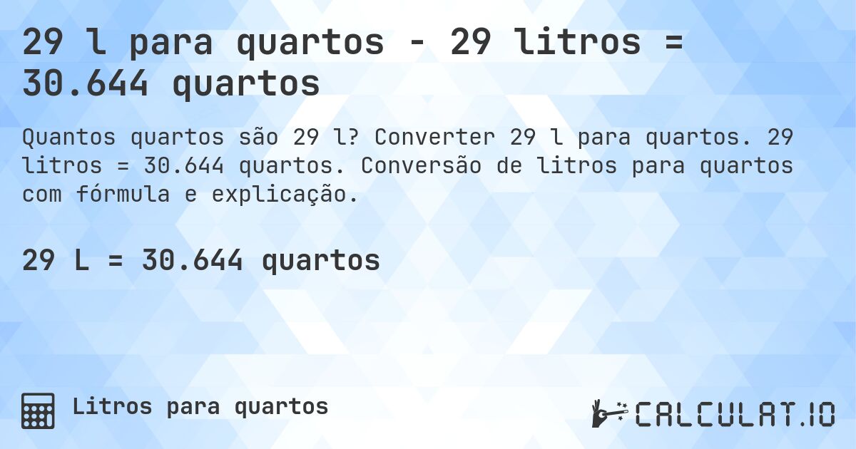 29 l para quartos - 29 litros = 30.644 quartos. Converter 29 l para quartos. 29 litros = 30.644 quartos. Conversão de litros para quartos com fórmula e explicação.