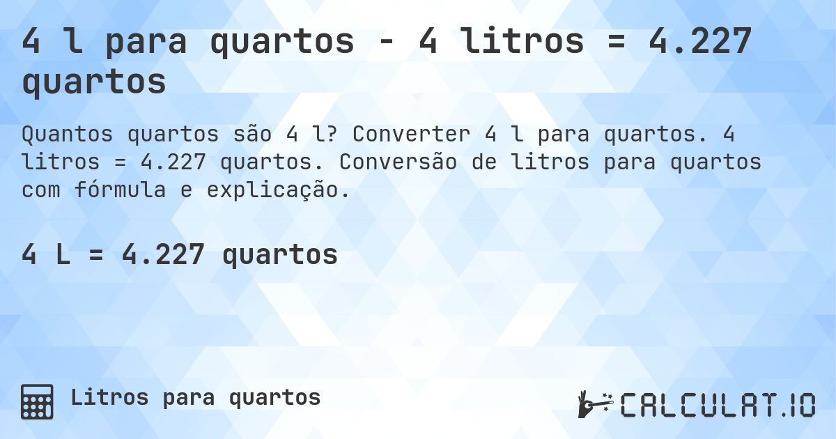 4 l para quartos - 4 litros = 4.227 quartos. Converter 4 l para quartos. 4 litros = 4.227 quartos. Conversão de litros para quartos com fórmula e explicação.