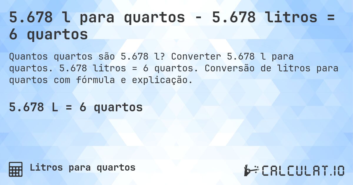 5.678 l para quartos - 5.678 litros = 6 quartos. Converter 5.678 l para quartos. 5.678 litros = 6 quartos. Conversão de litros para quartos com fórmula e explicação.