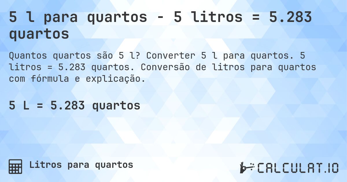 5 l para quartos - 5 litros = 5.283 quartos. Converter 5 l para quartos. 5 litros = 5.283 quartos. Conversão de litros para quartos com fórmula e explicação.