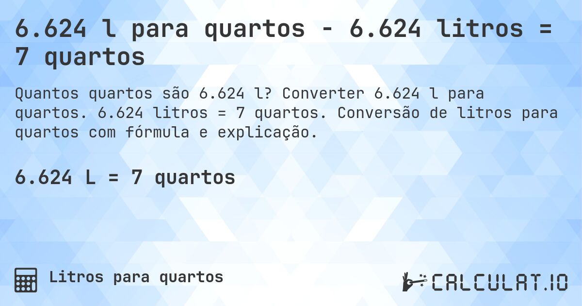 6.624 l para quartos - 6.624 litros = 7 quartos. Converter 6.624 l para quartos. 6.624 litros = 7 quartos. Conversão de litros para quartos com fórmula e explicação.