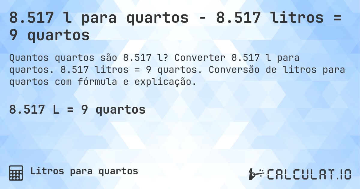 8.517 l para quartos - 8.517 litros = 9 quartos. Converter 8.517 l para quartos. 8.517 litros = 9 quartos. Conversão de litros para quartos com fórmula e explicação.