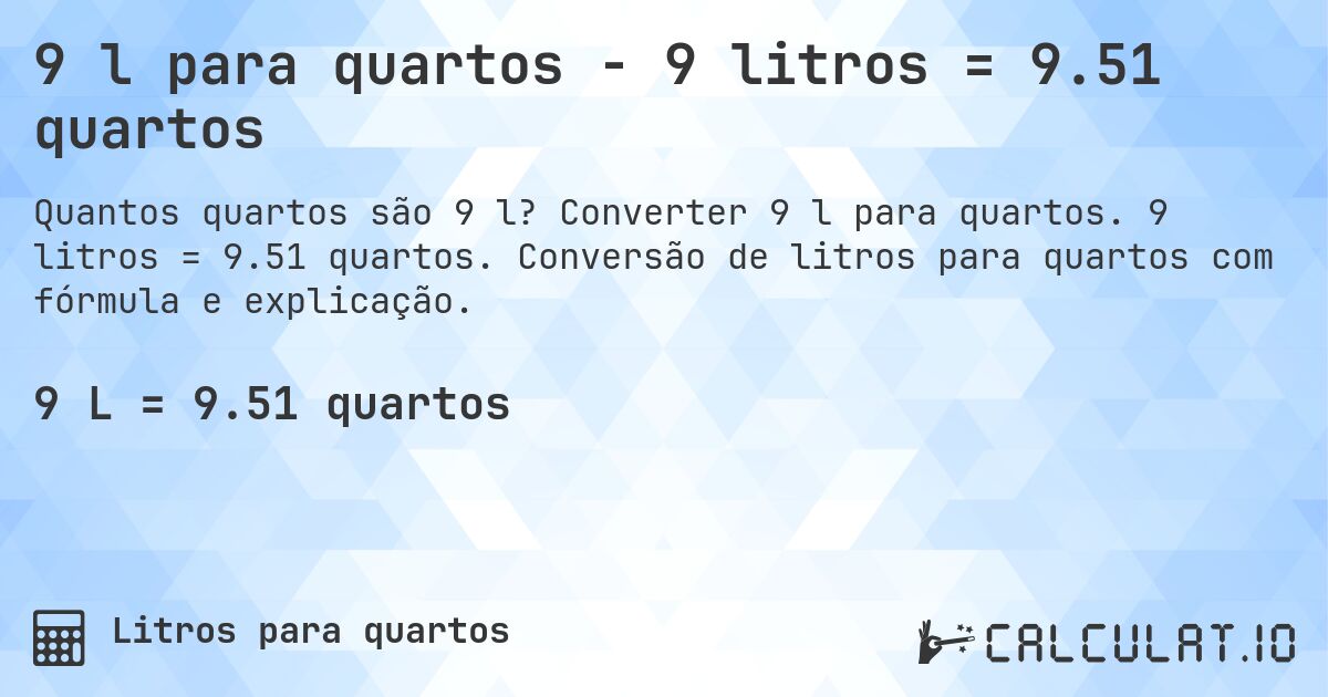 9 l para quartos - 9 litros = 9.51 quartos. Converter 9 l para quartos. 9 litros = 9.51 quartos. Conversão de litros para quartos com fórmula e explicação.
