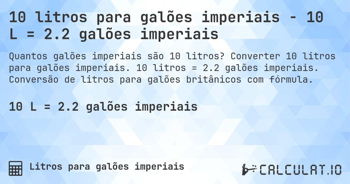 10 litros para galões imperiais - 10 L = 2.2 galões imperiais. Converter 10 litros para galões imperiais. 10 litros = 2.2 galões imperiais. Conversão de litros para galões britânicos com fórmula.