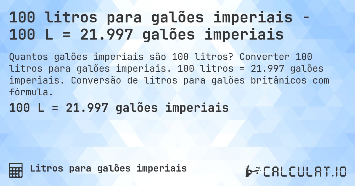 100 litros para galões imperiais - 100 L = 21.997 galões imperiais. Converter 100 litros para galões imperiais. 100 litros = 21.997 galões imperiais. Conversão de litros para galões britânicos com fórmula.