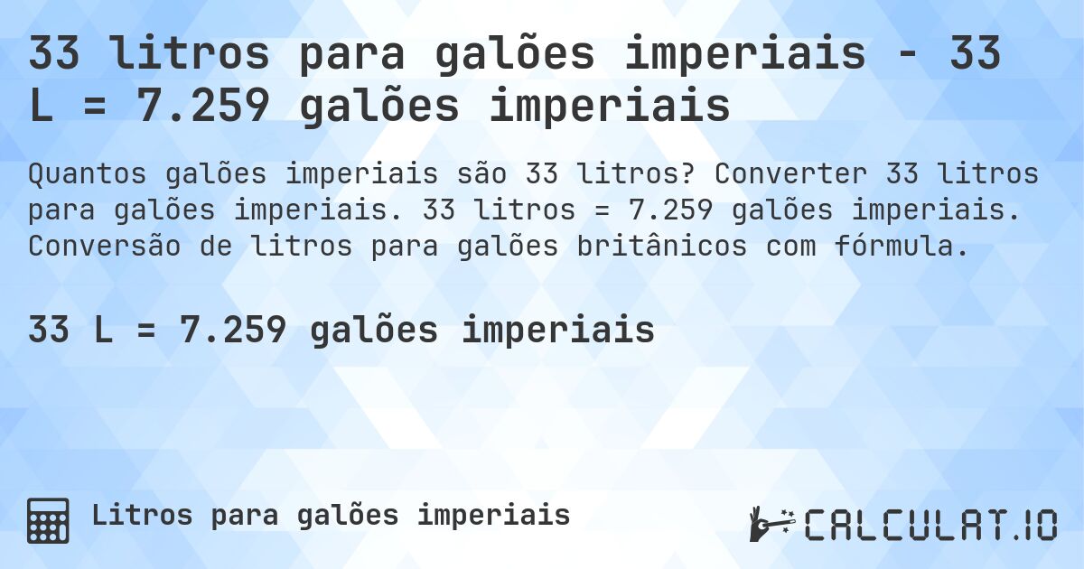 33 litros para galões imperiais - 33 L = 7.259 galões imperiais. Converter 33 litros para galões imperiais. 33 litros = 7.259 galões imperiais. Conversão de litros para galões britânicos com fórmula.