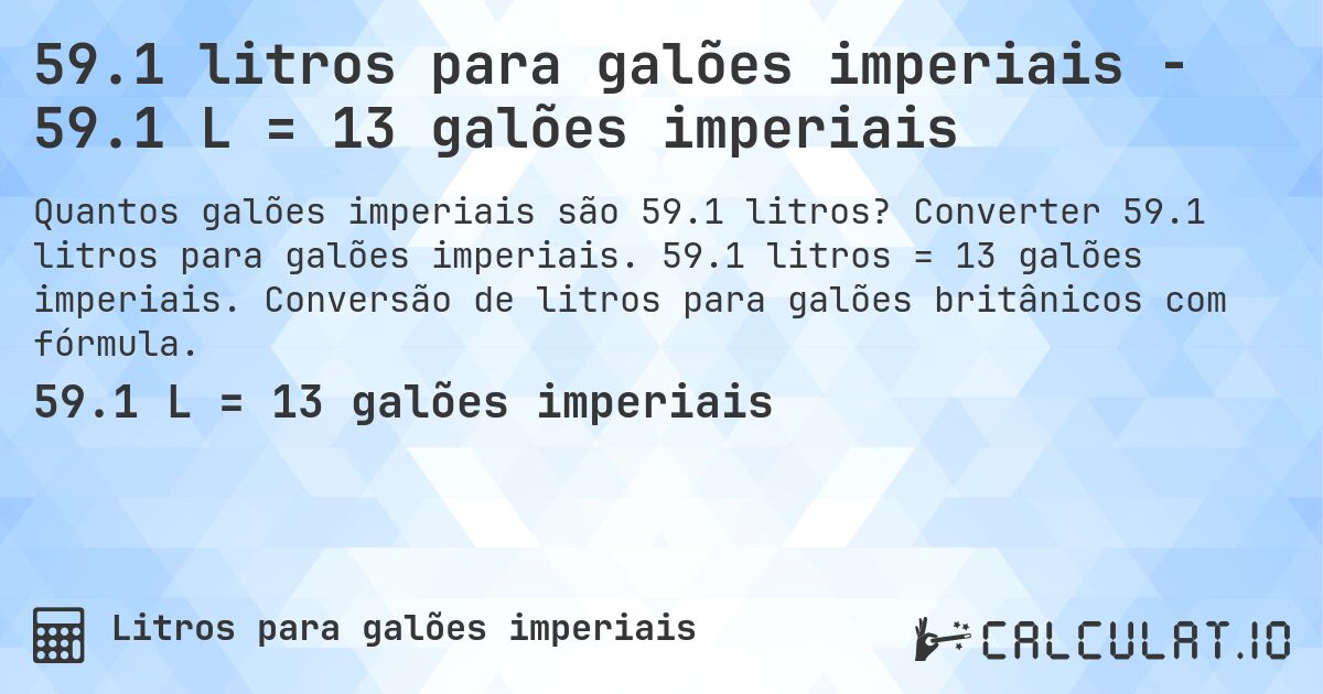 59.1 litros para galões imperiais - 59.1 L = 13 galões imperiais. Converter 59.1 litros para galões imperiais. 59.1 litros = 13 galões imperiais. Conversão de litros para galões britânicos com fórmula.