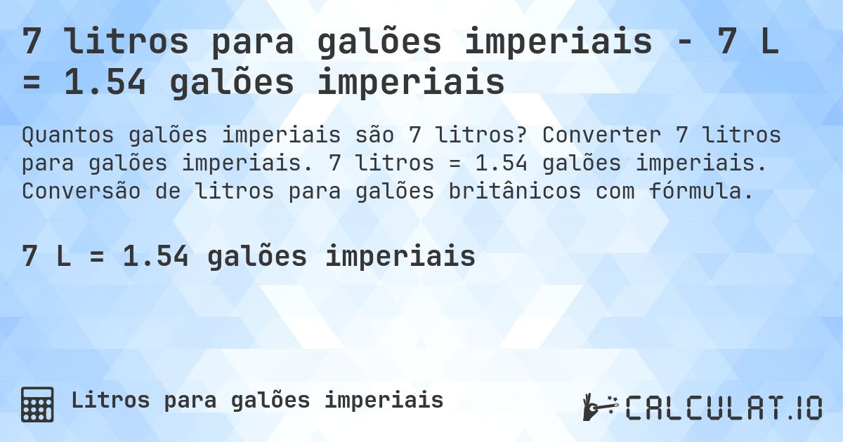 7 litros para galões imperiais - 7 L = 1.54 galões imperiais. Converter 7 litros para galões imperiais. 7 litros = 1.54 galões imperiais. Conversão de litros para galões britânicos com fórmula.