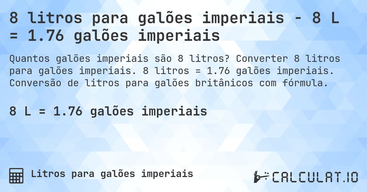 8 litros para galões imperiais - 8 L = 1.76 galões imperiais. Converter 8 litros para galões imperiais. 8 litros = 1.76 galões imperiais. Conversão de litros para galões britânicos com fórmula.