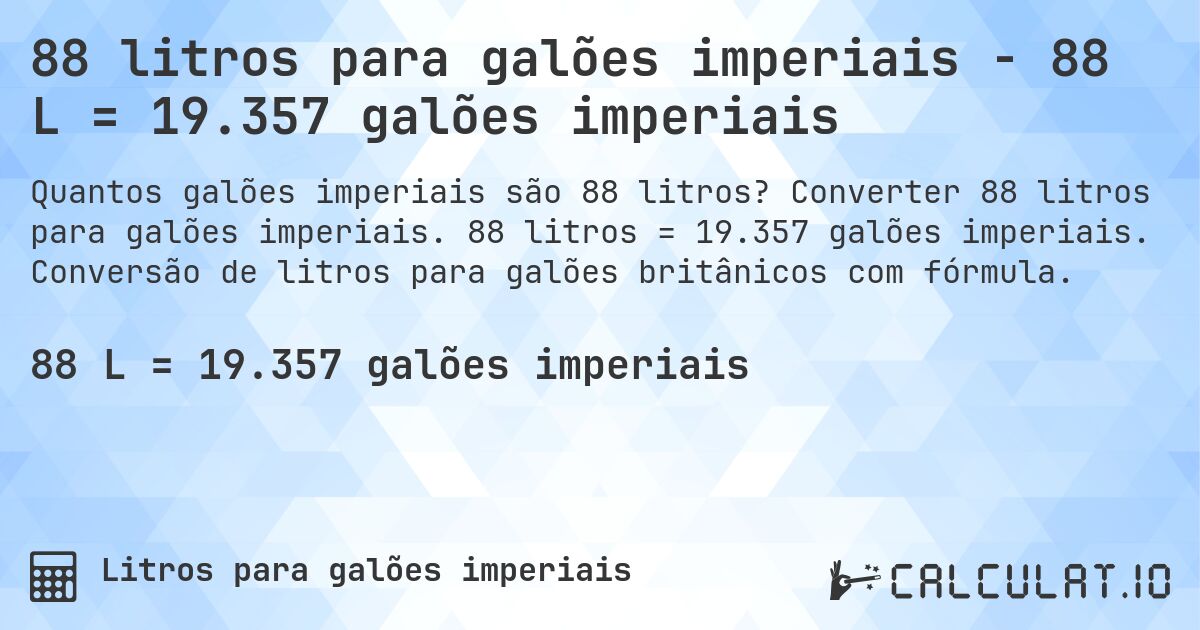 88 litros para galões imperiais - 88 L = 19.357 galões imperiais. Converter 88 litros para galões imperiais. 88 litros = 19.357 galões imperiais. Conversão de litros para galões britânicos com fórmula.