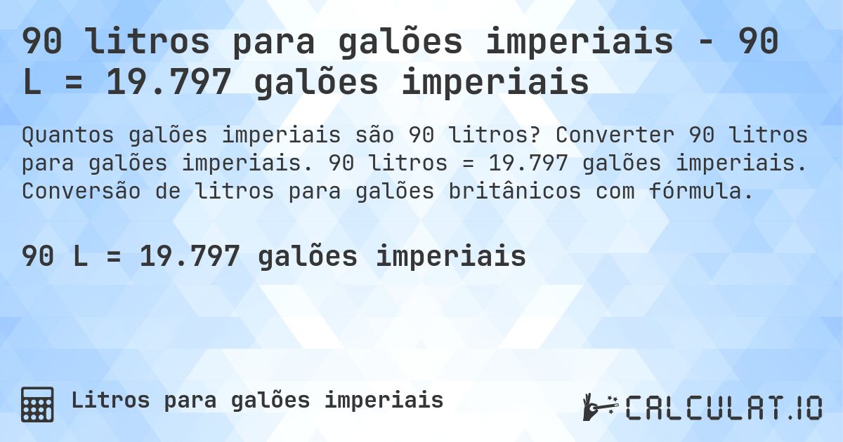 90 litros para galões imperiais - 90 L = 19.797 galões imperiais. Converter 90 litros para galões imperiais. 90 litros = 19.797 galões imperiais. Conversão de litros para galões britânicos com fórmula.