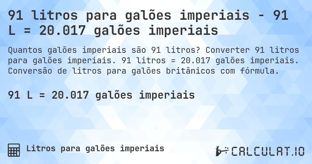 91 litros para galões imperiais - 91 L = 20.017 galões imperiais. Converter 91 litros para galões imperiais. 91 litros = 20.017 galões imperiais. Conversão de litros para galões britânicos com fórmula.