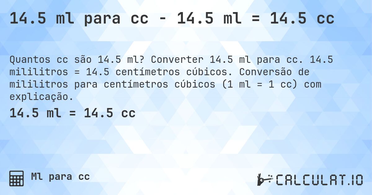 14.5 ml para cc - 14.5 ml = 14.5 cc. Converter 14.5 ml para cc. 14.5 mililitros = 14.5 centímetros cúbicos. Conversão de mililitros para centímetros cúbicos (1 ml = 1 cc) com explicação.