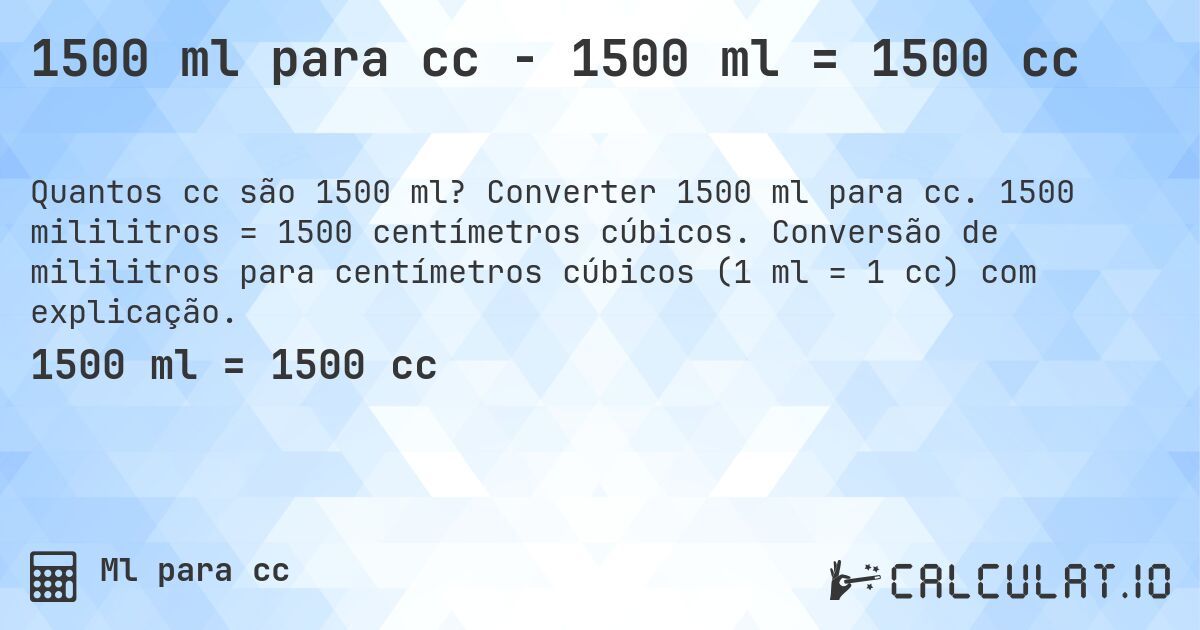 1500 ml para cc - 1500 ml = 1500 cc. Converter 1500 ml para cc. 1500 mililitros = 1500 centímetros cúbicos. Conversão de mililitros para centímetros cúbicos (1 ml = 1 cc) com explicação.