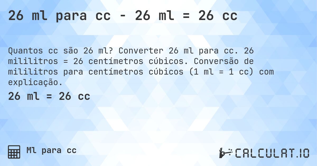 26 ml para cc - 26 ml = 26 cc. Converter 26 ml para cc. 26 mililitros = 26 centímetros cúbicos. Conversão de mililitros para centímetros cúbicos (1 ml = 1 cc) com explicação.