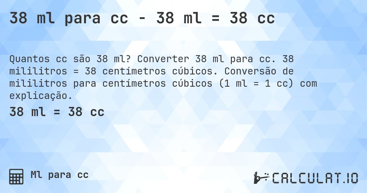 38 ml para cc - 38 ml = 38 cc. Converter 38 ml para cc. 38 mililitros = 38 centímetros cúbicos. Conversão de mililitros para centímetros cúbicos (1 ml = 1 cc) com explicação.