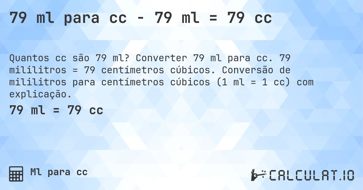 79 ml para cc - 79 ml = 79 cc. Converter 79 ml para cc. 79 mililitros = 79 centímetros cúbicos. Conversão de mililitros para centímetros cúbicos (1 ml = 1 cc) com explicação.