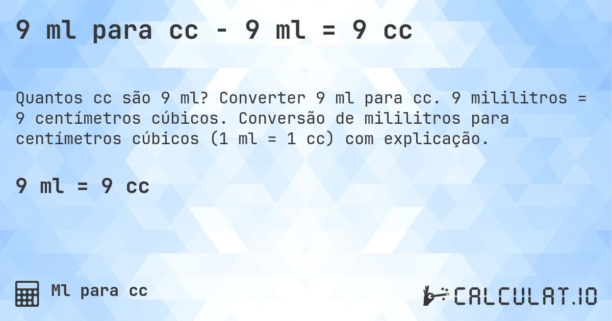 9 ml para cc - 9 ml = 9 cc. Converter 9 ml para cc. 9 mililitros = 9 centímetros cúbicos. Conversão de mililitros para centímetros cúbicos (1 ml = 1 cc) com explicação.