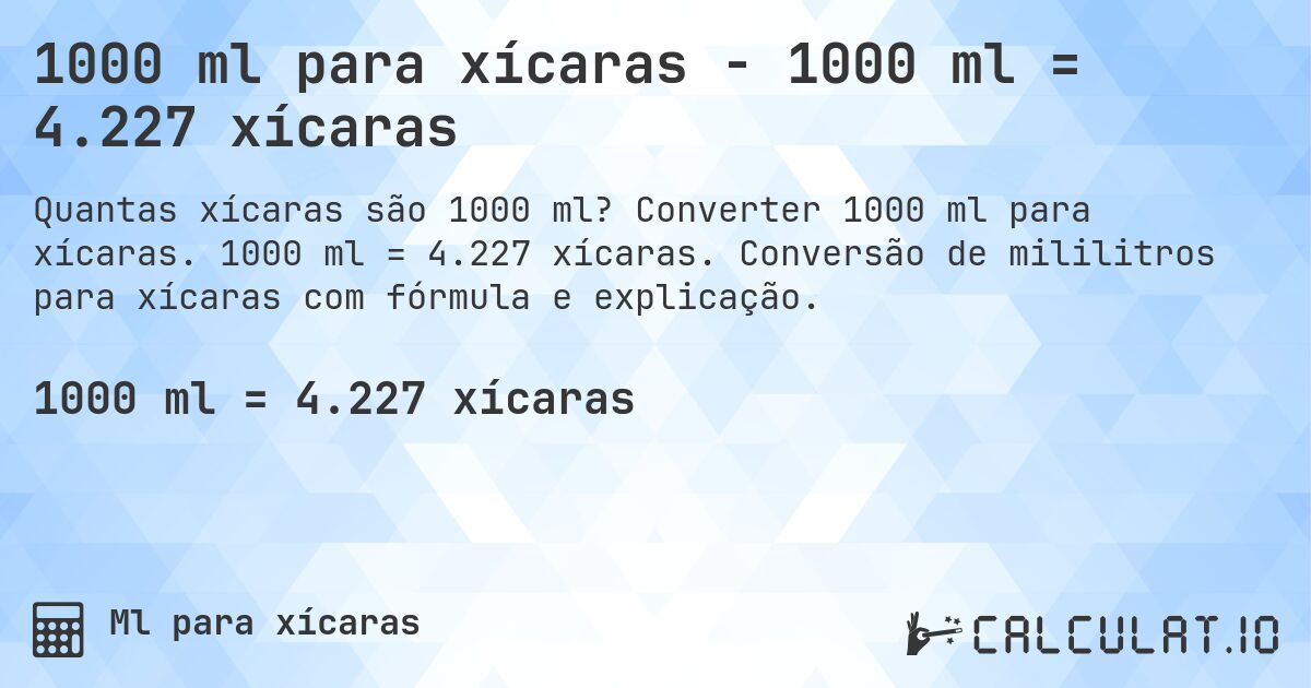 1000 ml para xícaras - 1000 ml = 4.227 xícaras. Converter 1000 ml para xícaras. 1000 ml = 4.227 xícaras. Conversão de mililitros para xícaras com fórmula e explicação.