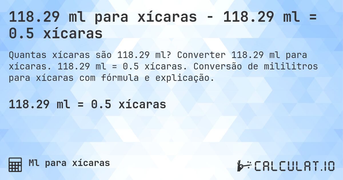 118.29 ml para xícaras - 118.29 ml = 0.5 xícaras. Converter 118.29 ml para xícaras. 118.29 ml = 0.5 xícaras. Conversão de mililitros para xícaras com fórmula e explicação.