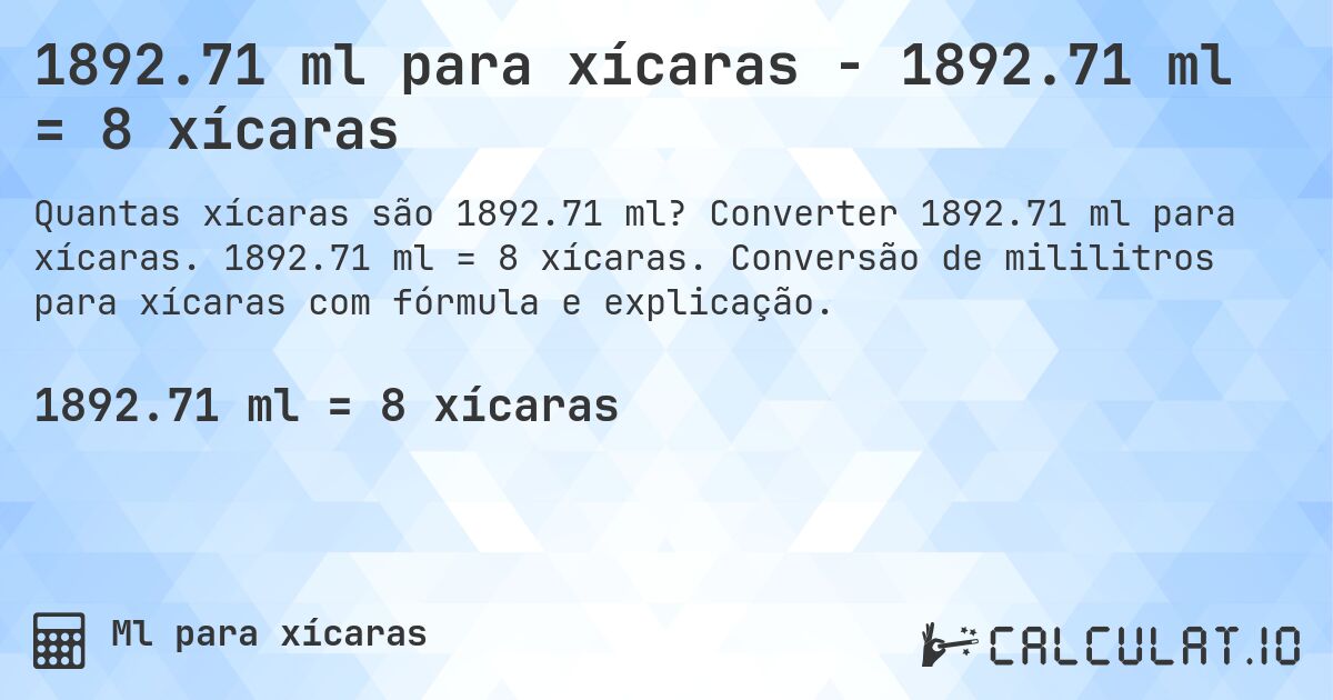 1892.71 ml para xícaras - 1892.71 ml = 8 xícaras. Converter 1892.71 ml para xícaras. 1892.71 ml = 8 xícaras. Conversão de mililitros para xícaras com fórmula e explicação.